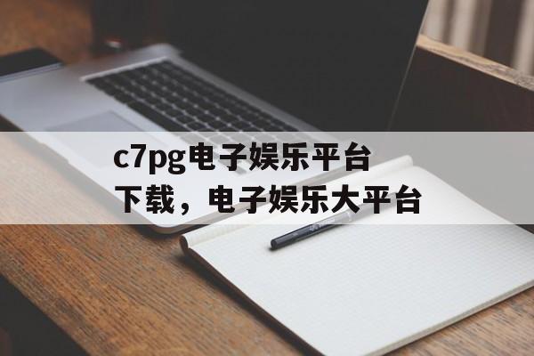 c7pg电子娱乐平台下载，电子娱乐大平台