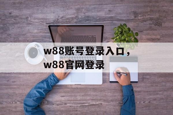 w88账号登录入口，w88官网登录